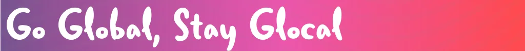 Go Global, Stay Glocal