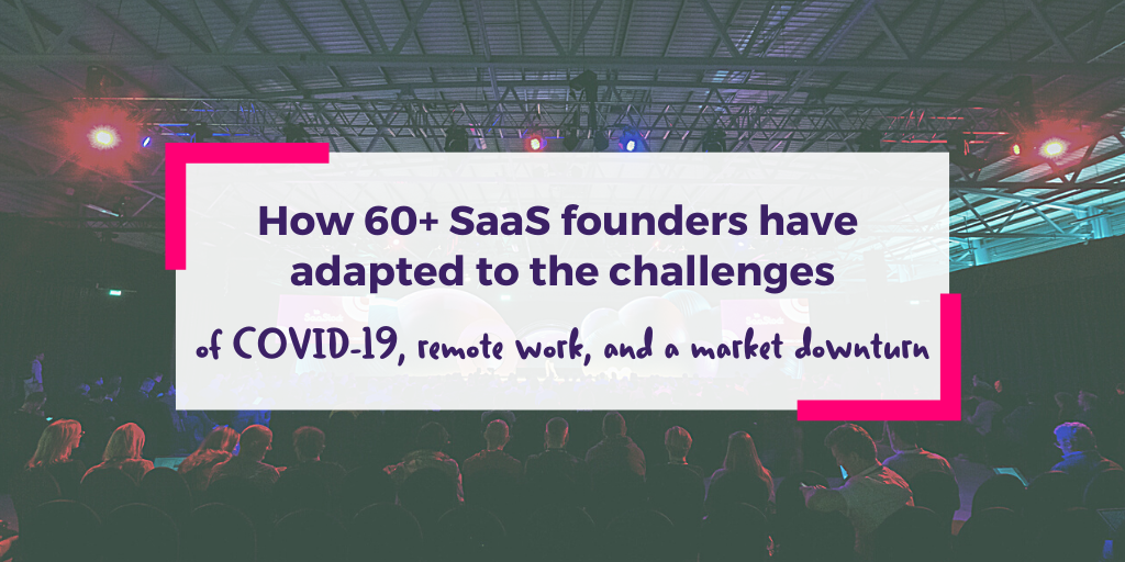 How 60+ SaaS founders and CEOs have adapted to the challenges of COVID-19, remote work, and a market downturn How 60+ SaaS founders and CEOs have adapted to the challenges of COVID-19, remote work, and a market downturn