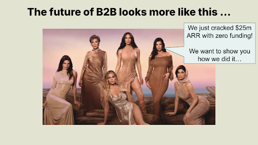 Presentation slide - the future of b2b marketing. Photo of the kardashians saying "We just cracked $25M funding. We want to show you how we did it."
